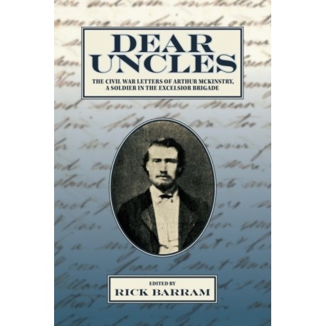 Dear Uncles: The Civil War Letters of Arthur McKinstry, a Soldier in the Excelsior Brigade