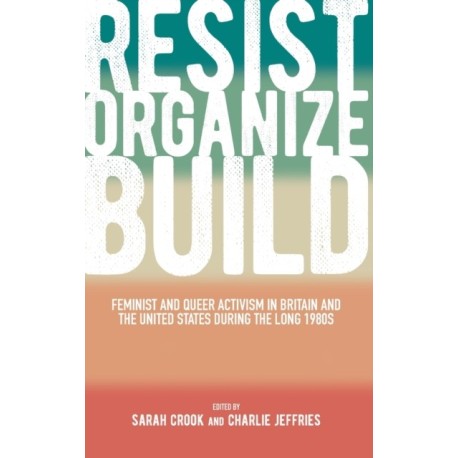 Resist, Organize, Build: Feminist and Queer Activism in Britain and the United States during the Long 1980s