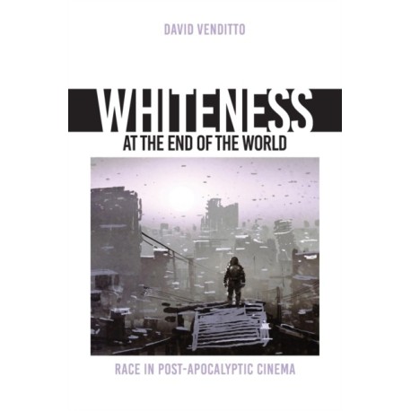 Whiteness at the End of the World: Race in Post-Apocalyptic Cinema
