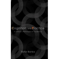 Cognition and Practice: Li Zehou's Philosophical Aesthetics