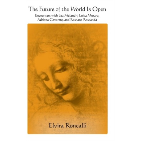 The Future of the World Is Open: Encounters with Lea Melandri, Luisa Muraro, Adriana Cavarero, and Rossana Rossanda