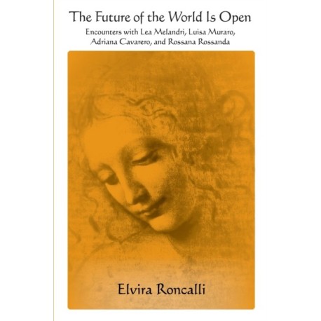 The Future of the World Is Open: Encounters with Lea Melandri, Luisa Muraro, Adriana Cavarero, and Rossana Rossanda