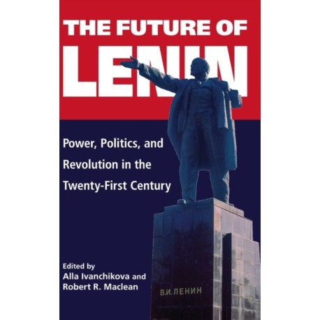 The Future of Lenin: Power, Politics, and Revolution in the Twenty-First Century