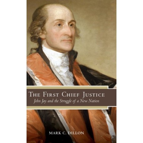 The First Chief Justice: John Jay and the Struggle of a New Nation