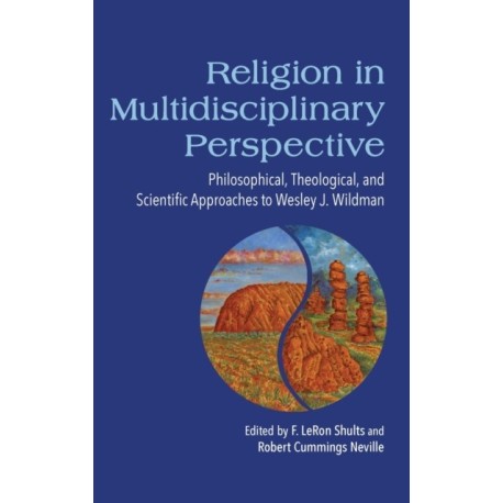 Religion in Multidisciplinary Perspective: Philosophical, Theological, and Scientific Approaches to Wesley J. Wildman