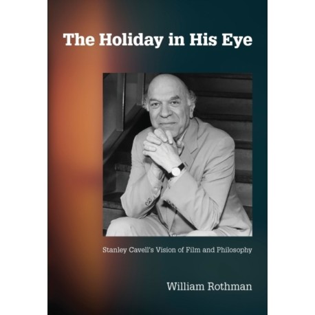 The Holiday in His Eye: Stanley Cavell's Vision of Film and Philosophy