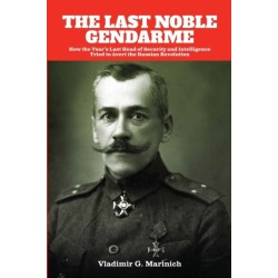 The Last Noble Gendarme: How the Tsar's Last Head of Security and Intelligence Tried to Avert the Russian Revolution