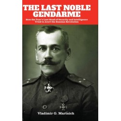The Last Noble Gendarme: How the Tsar's Last Head of Security and Intelligence Tried to Avert the Russian Revolution