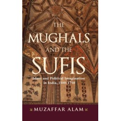 The Mughals and the Sufis: Islam and Political Imagination in India, 1500–1750