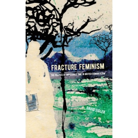Fracture Feminism: The Politics of Impossible Time in British Romanticism