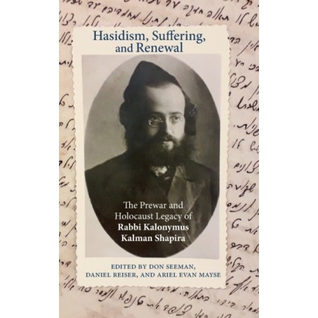 Hasidism, Suffering, and Renewal: The Prewar and Holocaust Legacy of Rabbi Kalonymus Kalman Shapira