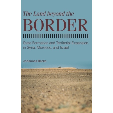 The Land beyond the Border: State Formation and Territorial Expansion in Syria, Morocco, and Israel