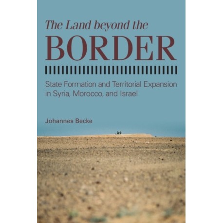 The Land beyond the Border: State Formation and Territorial Expansion in Syria, Morocco, and Israel