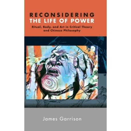 Reconsidering the Life of Power: Ritual, Body, and Art in Critical Theory and Chinese Philosophy