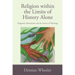 Religion within the Limits of History Alone: Pragmatic Historicism and the Future of Theology