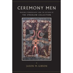 Ceremony Men: Making Ethnography and the Return of the Strehlow Collection