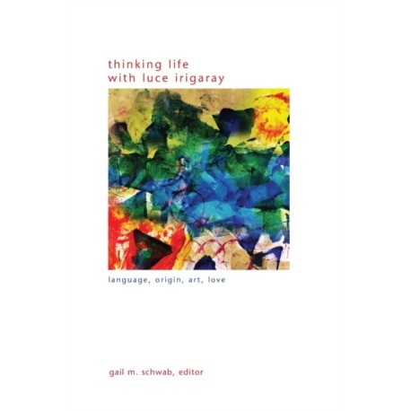 Thinking Life with Luce Irigaray: Language, Origin, Art, Love