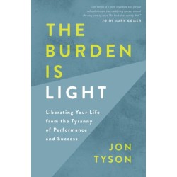 The Burden is Light: Liberating your Life from the Tyranny of Performance and Success