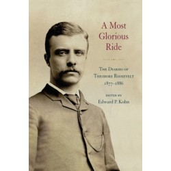 A Most Glorious Ride: The Diaries of Theodore Roosevelt, 1877-1886