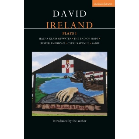 David Ireland Plays 1: Half a Glass of Water- The End of Hope- Ulster American- Cyprus Avenue- Sadie