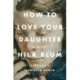 How to Love Your Daughter: A Novel