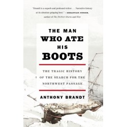 The Man Who Ate His Boots: The Tragic History of the Search for the Northwest Passage