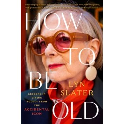 How to Be Old: Lessons in Living Boldly from the Accidental Icon