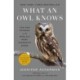 What an Owl Knows: The New Science of the World's Most Enigmatic Birds