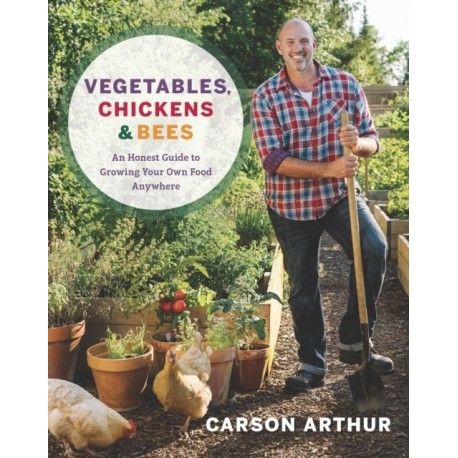 Vegetables, Chickens & Bees: An Honest Guide to Growing Your Own Food in Any Space