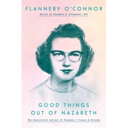 Good Things Out of Nazareth: The Uncollected Letters of Flannery O'Connor and Friends