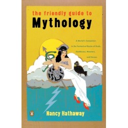 The Friendly Guide to Mythology: A Mortal's Companion to the Fantastical Realm of Gods Goddesses Monsters Heroes