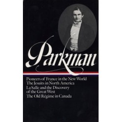 Francis Parkman: France and England in North America Vol. 1 (LOA -11): Pioneers of France in the New World / The Jesuits in North America / La Salle  and the Discovery of the Great West / The Old Regime in Canada