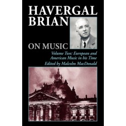 Havergal Brian on Music: Volume Two: European and American Music in his Time