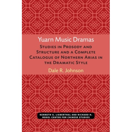 Yuarn Music Dramas: Studies in Prosody and Structure and a Complete Catalogue of Northern Arias in the Dramatic Style