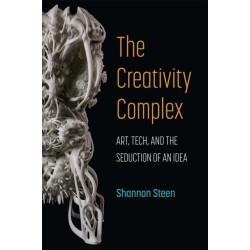 The Creativity Complex: Art, Tech, and the Seduction of an Idea