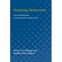 Marketing Modernisms: Self-Promotion, Canonization, Rereading