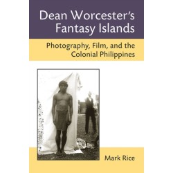 Dean Worcester's Fantasy Islands: Photography, Film, and the Colonial Philippines