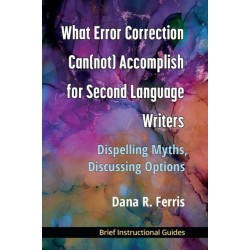 What Error Correction Can(not) Accomplish for Second Language Writers: Dispelling Myths, Discussing Options