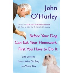 Before Your Dog Can Eat Your Homework, First You Have to Do It: Life Lessons from a Wise Old Dog to a Young Boy