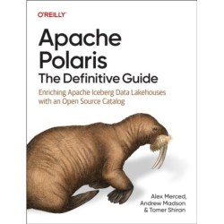 Apache Polaris - The Definitive Guide: Enriching Apache Iceberg Data Lakehouses with an Open Source Catalog