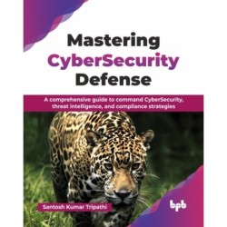 Mastering CyberSecurity Defense: A comprehensive guide to command CyberSecurity, threat intelligence, and compliance strategies