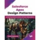 Salesforce Apex Design Patterns: Architecting Salesforce solutions with Apex design patterns