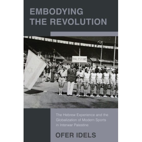 Embodying the Revolution: The Hebrew Experience and the Globalization of Modern Sports in Interwar Palestine