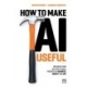 How to Make AI Useful: Moving beyond the hype ?to real progress in business, society and life