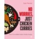 No Worries, Just Chicken Curries: Over 70 incredible Indian chicken recipes