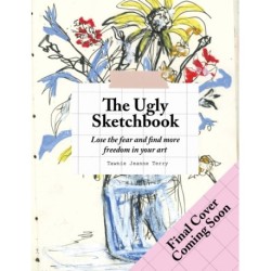 The Ugly Sketchbook: Lose the fear and find more freedom in your art