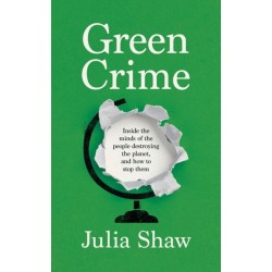 Green Crime: Inside the Minds of the People Destroying the Planet, and How to Stop Them