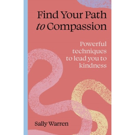 Find your path to compassion: Powerful techniques to lead you to kindness