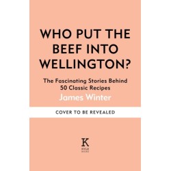 Who Put The Beef into Wellington?: The Fascinating Stories Behind 50 Classic Recipes