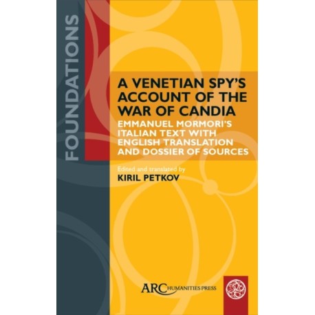 A Venetian Spy’s Account of the War of Candia: Emmanuel Mormori’s Italian Text with English Translation and Dossier of Sources